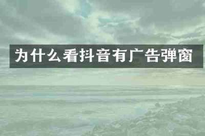 为什么看抖音有广告弹窗