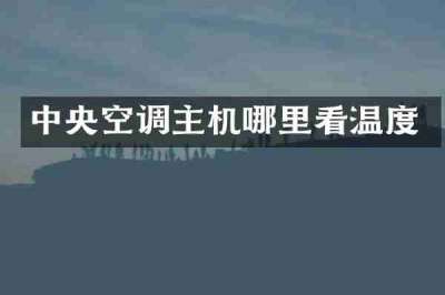 中央空调主机哪里看温度