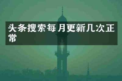 头条搜索每月更新几次正常