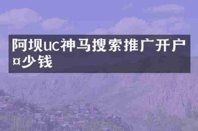 阿坝uc神马搜索推广开户多少钱