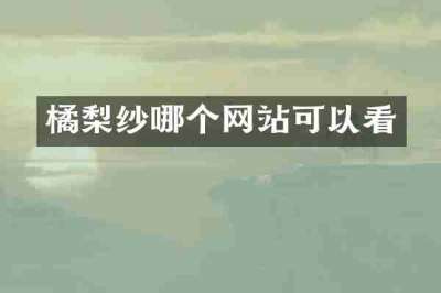 橘梨纱哪个网站可以看