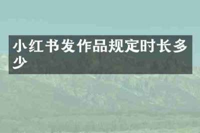 小红书发作品规定时长多少