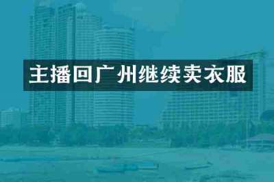 主播回广州继续卖衣服