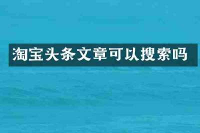淘宝头条文章可以搜索吗