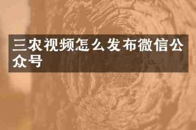 三农视频怎么发布微信公众号