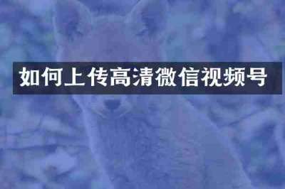 如何上传高清微信视频号