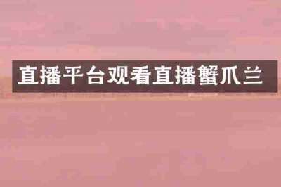 直播平台观看直播蟹爪兰