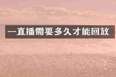 一直播需要多久才能回放
