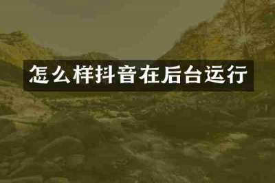 怎么样抖音在后台运行
