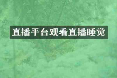 直播平台观看直播睡觉