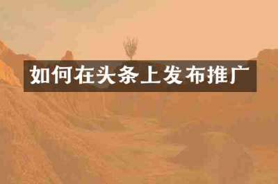 如何在头条上发布推广