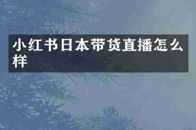 小红书日本带货直播怎么样