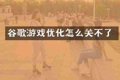 谷歌游戏优化怎么关不了