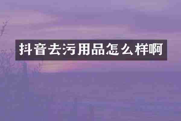 抖音去污用品怎么样啊