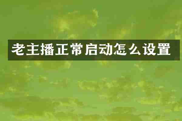 老主播正常启动怎么设置