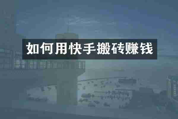 如何用快手搬砖赚钱