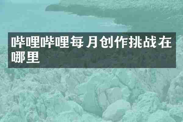 哔哩哔哩每月创作挑战在哪里