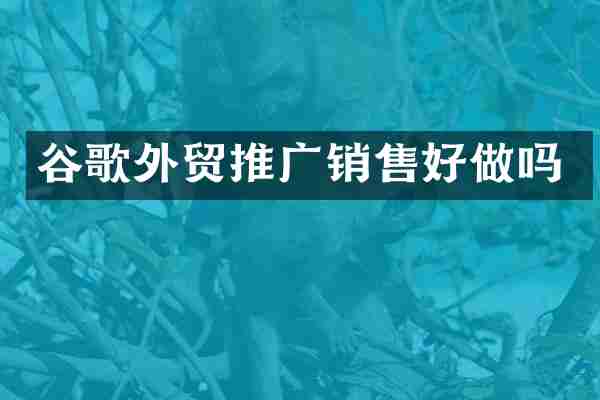 谷歌外贸推广销售好做吗