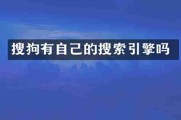 搜狗有自己的搜索引擎吗
