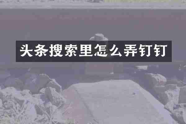 头条搜索里怎么弄钉钉