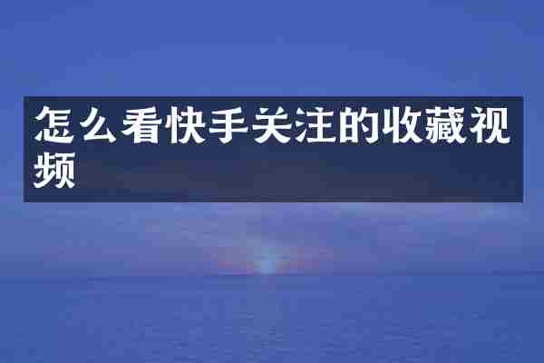 怎么看快手关注的收藏视频