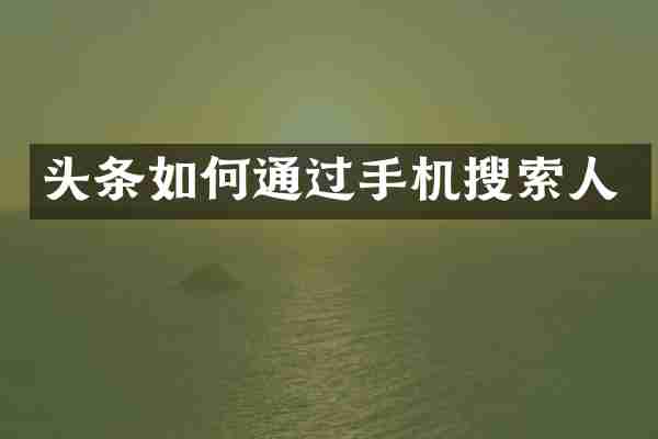头条如何通过手机搜索人