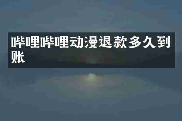 哔哩哔哩动漫退款多久到账