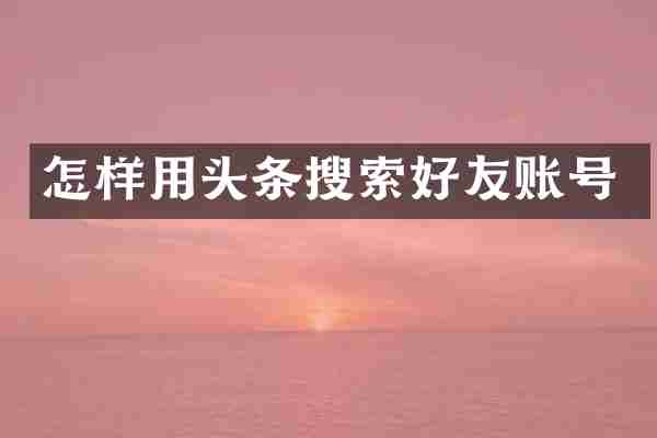 怎样用头条搜索好友账号