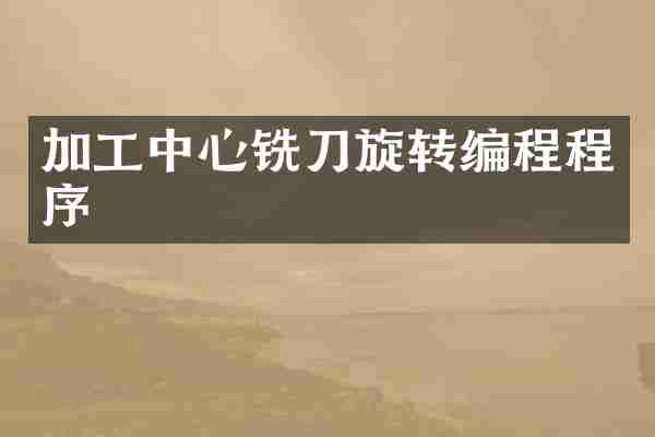 加工中心铣刀旋转编程程序