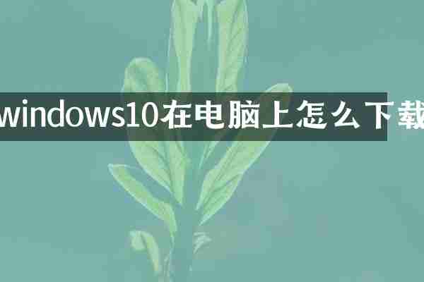 windows10在电脑上怎么下载