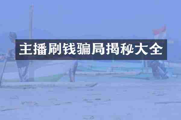 主播刷钱骗局揭秘大全
