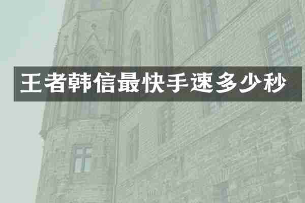 王者韩信最快手速多少秒