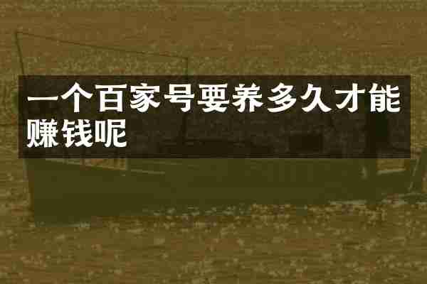 一个百家号要养多久才能赚钱呢