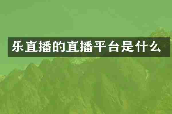 乐直播的直播平台是什么