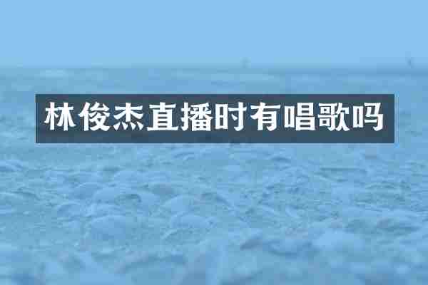 林俊杰直播时有唱歌吗