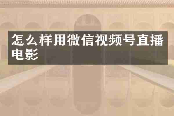 怎么样用微信视频号直播电影