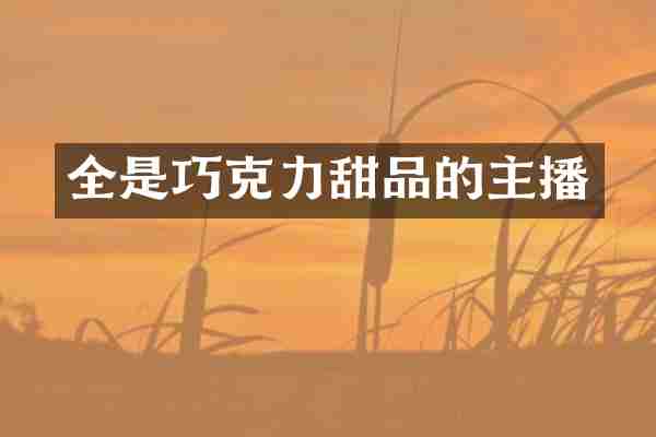 全是巧克力甜品的主播