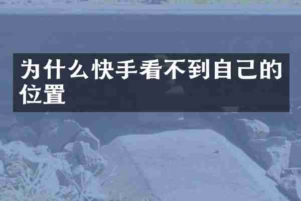 为什么快手看不到自己的位置