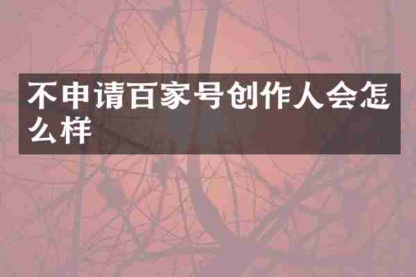 不申请百家号创作人会怎么样