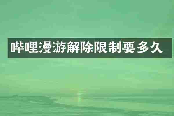 哔哩漫游解除限制要多久