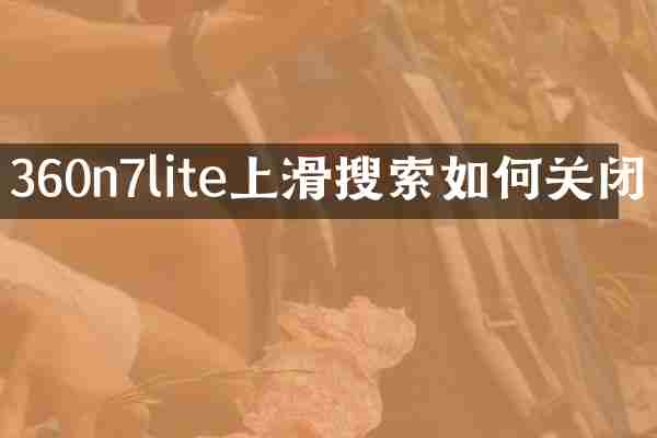 360n7lite上滑搜索如何关闭