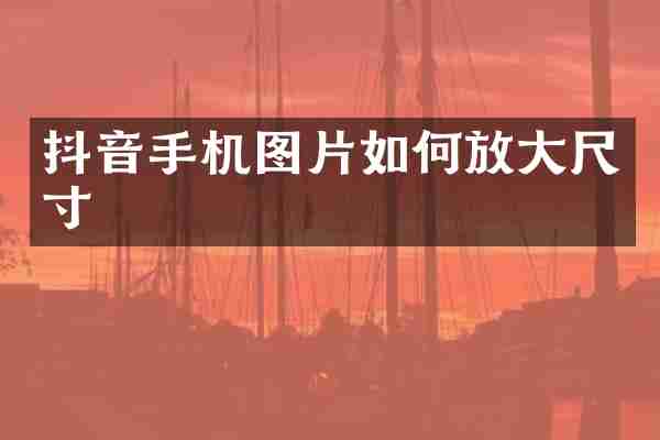 抖音手机图片如何放大尺寸