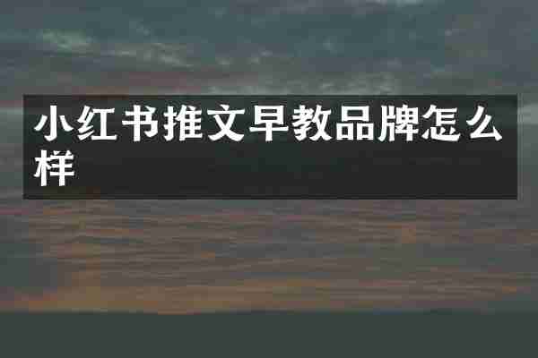 小红书推文早教品牌怎么样