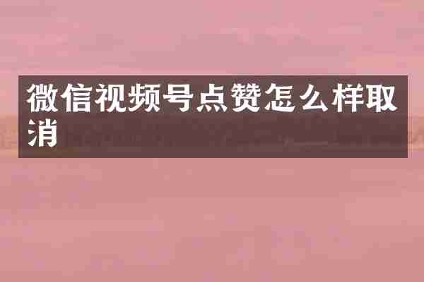 微信视频号点赞怎么样取消