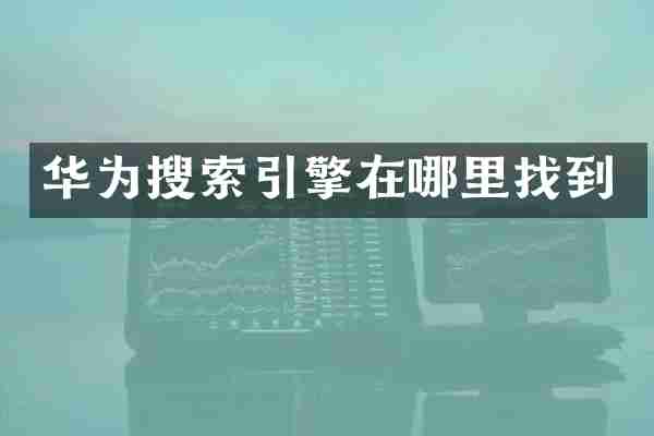 华为搜索引擎在哪里找到