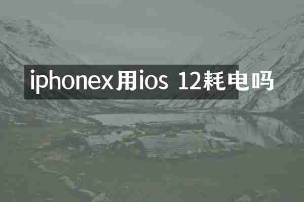 iphonex用ios 12耗电吗