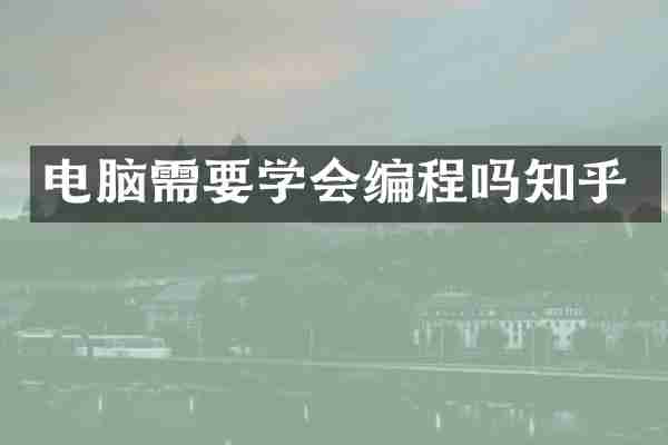 电脑需要学会编程吗知乎