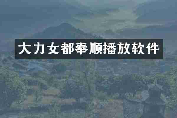 大力女都奉顺播放软件