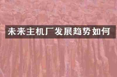 未来主机厂发展趋势如何