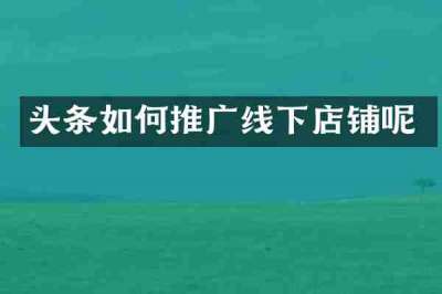 头条如何推广线下店铺呢